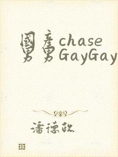 国产chase男男GayGay