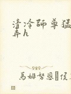 清冷师尊猛烈顶弄h