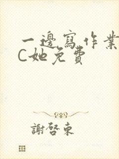 一边写作业一边C她免费