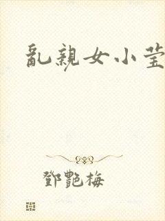 乱亲女小莹的泬