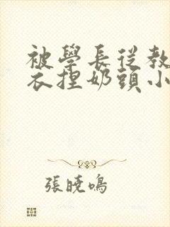 被学长从教室扒衣捏奶头小说