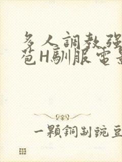 多人调教强行破苞H驯服电影