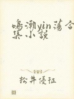 鸣潮yin荡合集小说