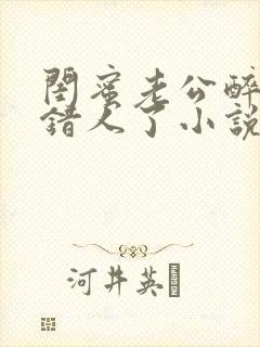 闺蜜老公醉酒认错人了小说全文阅读