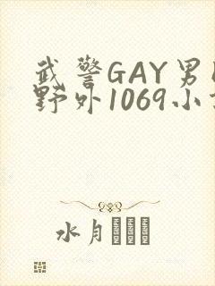 武警GAY男同野外1069小说