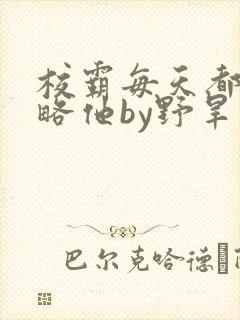 校霸每天都想攻略他by野旱烟