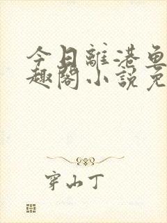 今日离港鱼宰笔趣阁小说免费阅读