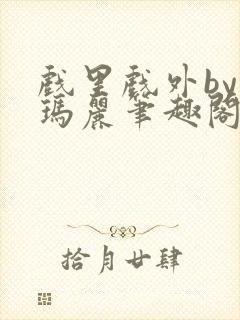 戏里戏外by苏玛丽笔趣阁全文免费阅读