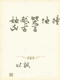 她越哭他撞得越凶古言