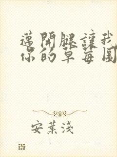 迈开腿让我看看你的草莓图