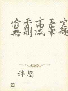 偷香高手完整版无删减笔趣阁无弹窗