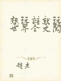 想玩谁就玩谁的世界全文阅读