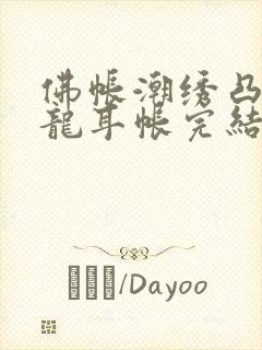 佛帐潮绣凸浮双龙耳帐完结了吗