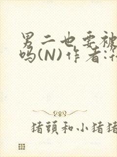 男二也要被爆炒吗(N)作者:筏喻