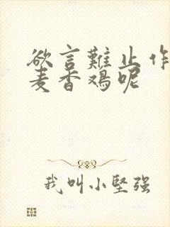 欲言难止作者:麦香鸡呢