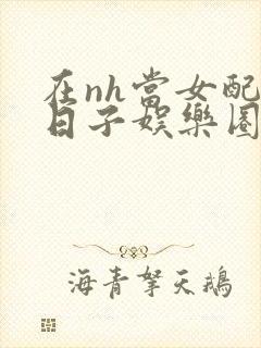 在nh当女配的日子娱乐圈封面