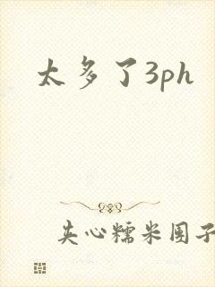 太多了3ph