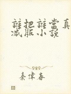 谁把谁当真未删减版小说