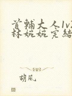 首辅大人1v2林婉婉完结了吗