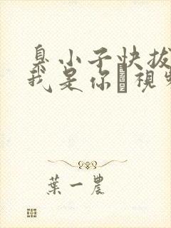 臭小子快拔出来我是你嫲视频