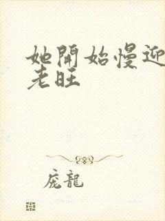 她开始慢迎迎合老旺