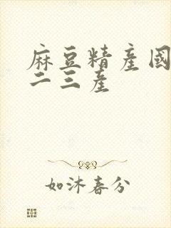 麻豆精产国品一二三产