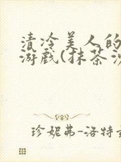 清冷美人的神奇游戏(抹茶沙冰)