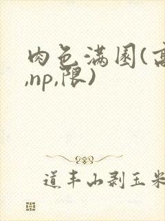 肉色满园(高h,np,限)