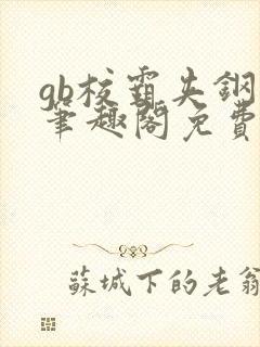 gb校霸夹钢笔笔趣阁免费的