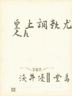 皇上调教尤物美人h