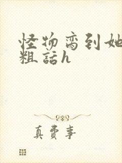 怪物脔到她哭h粗话h