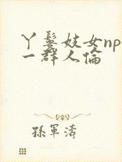 丫鬟妓女np被一群人伦