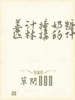 姜汁撞奶糖阿司匹林讲的什么