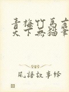 青梅竹马有时尽天下无猫笔趣阁