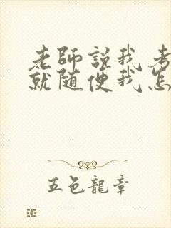 老师说我考好了就随便我怎样