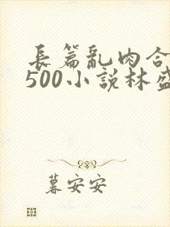 长篇乱肉合集乱500小说林盛