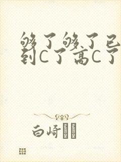够了够了已经满到C了高C了