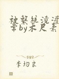 被系统浇灌的日常by木尺素