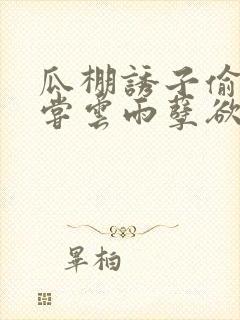 瓜棚诱子偷伦初尝云雨孽欲情缘