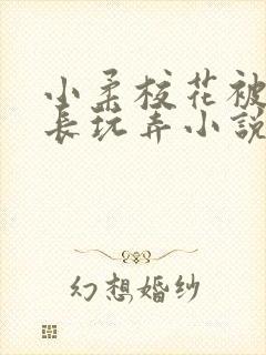 小柔校花被老校长玩弄小说