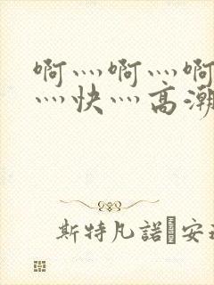 啊灬啊灬啊灬啊灬快灬高潮了