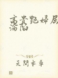 高贵艳妇屈服的沦陷