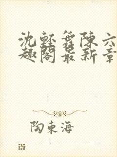 沈轻舞陈六何笔趣阁最新章节内容