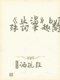 《止渴》by陆殊词笔趣阁