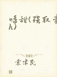 嗜甜(强取豪夺h)