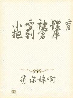 小雪被体育老师抱到仓库