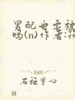 男配也要被爆炒吗(n)作者:筏喻