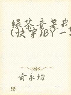 绿茶竟是我自己(快穿)BY一颗栗子