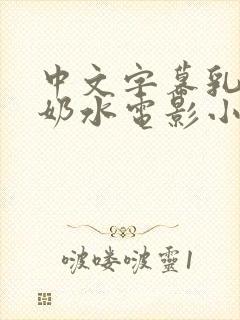 中文字幕乳授乳奶水电影小说