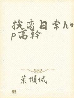 挨脔日常h啪np高干
